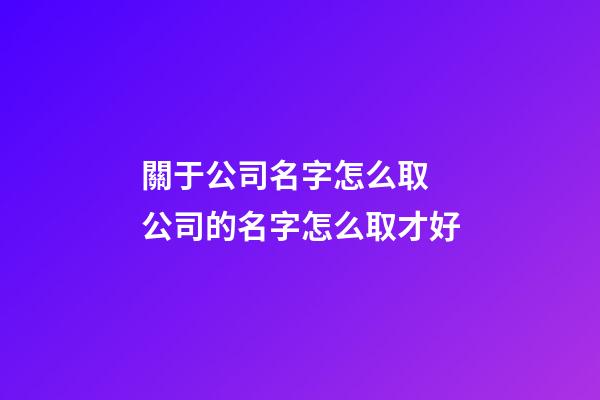 關于公司名字怎么取 公司的名字怎么取才好-第1張-公司起名-玄機派